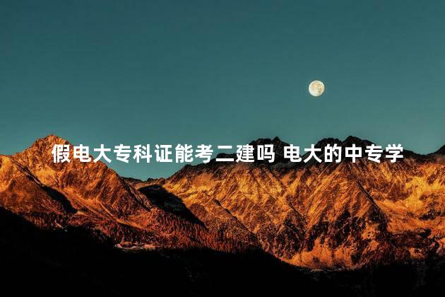 假电大专科证能考二建吗 电大的中专学历能注册二建吗